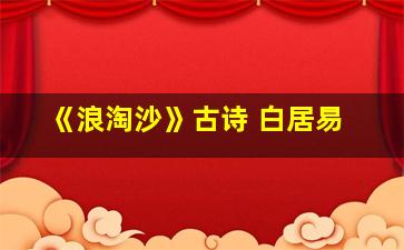 《浪淘沙》古诗 白居易